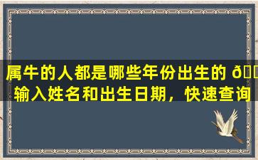 属牛的人都是哪些年份出生的 🐒 输入姓名和出生日期，快速查询！